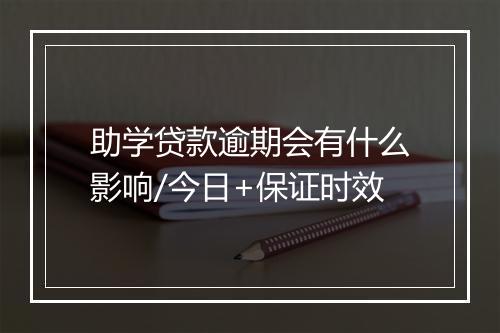 助学贷款逾期会有什么影响/今日+保证时效