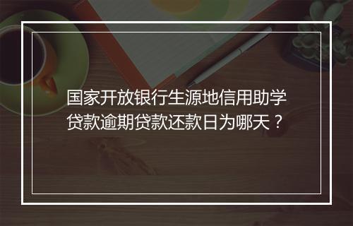 国家开放银行生源地信用助学贷款逾期贷款还款日为哪天？