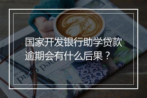 国家开发银行助学贷款逾期会有什么后果？