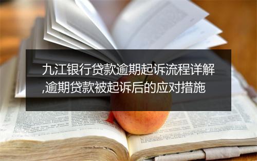 九江银行贷款逾期起诉流程详解,逾期贷款被起诉后的应对措施