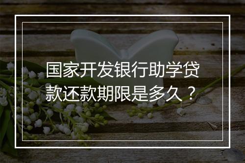国家开发银行助学贷款还款期限是多久？