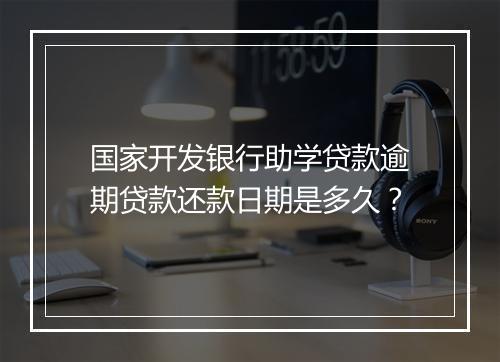 国家开发银行助学贷款逾期贷款还款日期是多久？