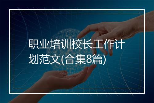 职业培训校长工作计划范文(合集8篇)