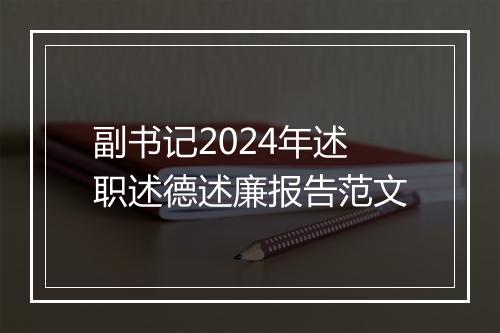 副书记2024年述职述德述廉报告范文