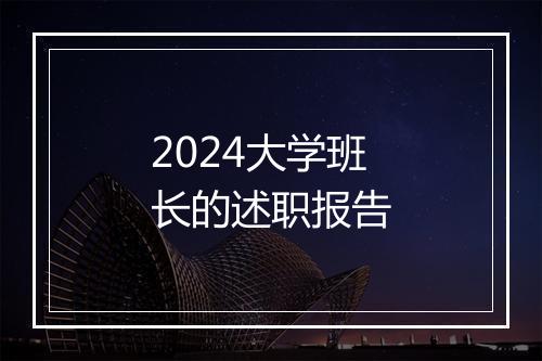 2024大学班长的述职报告