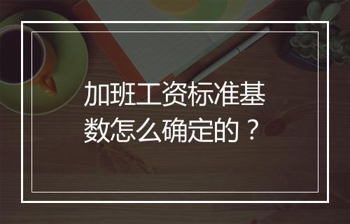 加班工资标准基数怎么确定的？