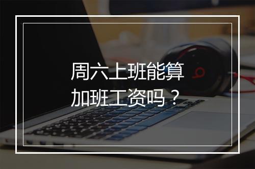 周六上班能算加班工资吗？