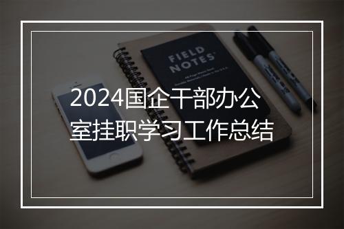 2024国企干部办公室挂职学习工作总结