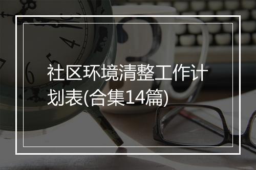 社区环境清整工作计划表(合集14篇)