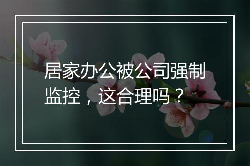 居家办公被公司强制监控，这合理吗？