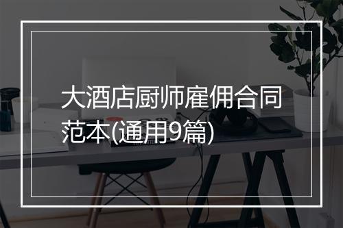 大酒店厨师雇佣合同范本(通用9篇)