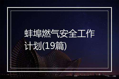 蚌埠燃气安全工作计划(19篇)