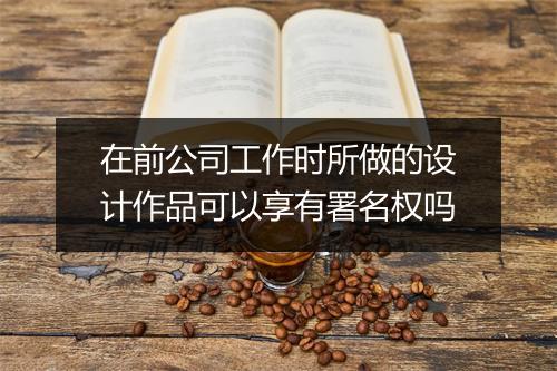 在前公司工作时所做的设计作品可以享有署名权吗