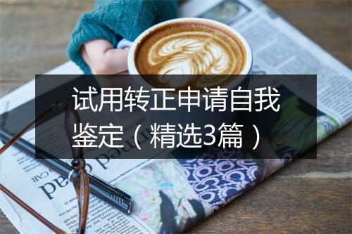试用转正申请自我鉴定（精选3篇）