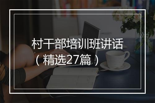 村干部培训班讲话（精选27篇）