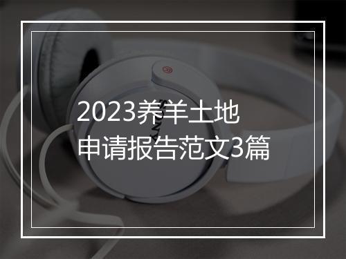 2023养羊土地申请报告范文3篇
