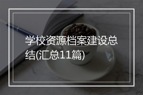 学校资源档案建设总结(汇总11篇)
