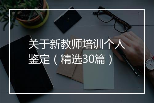 关于新教师培训个人鉴定（精选30篇）