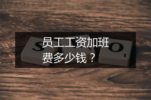 员工工资加班费多少钱？
