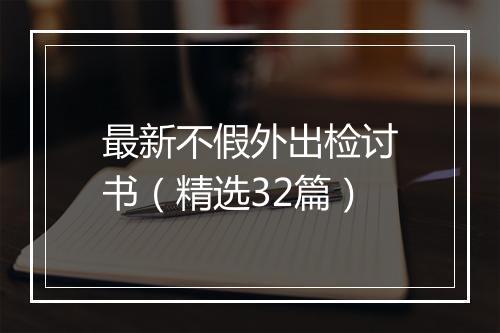 最新不假外出检讨书（精选32篇）