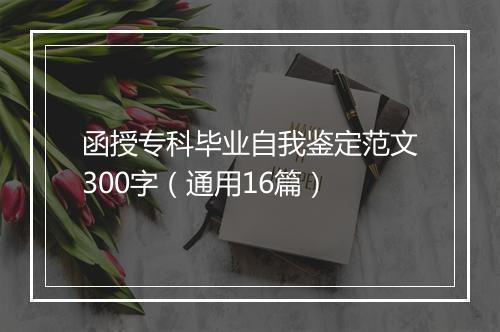 函授专科毕业自我鉴定范文300字（通用16篇）