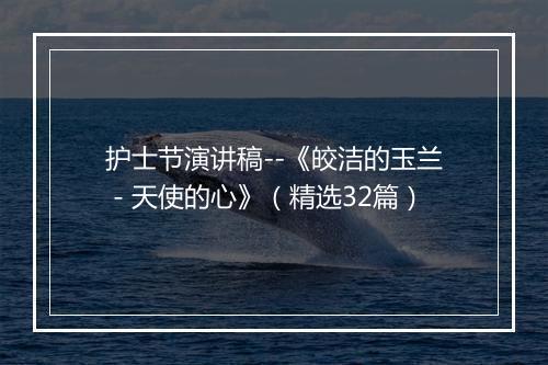 护士节演讲稿--《皎洁的玉兰－天使的心》（精选32篇）