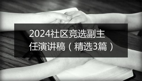 2024社区竞选副主任演讲稿（精选3篇）