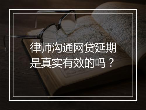 律师沟通网贷延期是真实有效的吗？