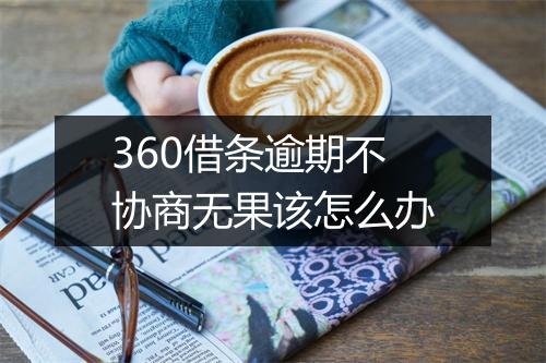 360借条逾期不协商无果该怎么办