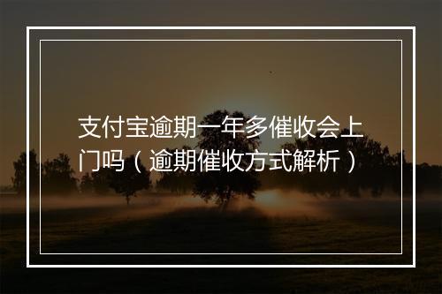 支付宝逾期一年多催收会上门吗（逾期催收方式解析）