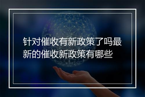针对催收有新政策了吗最新的催收新政策有哪些