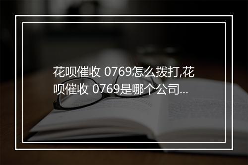 花呗催收 0769怎么拨打,花呗催收 0769是哪个公司的