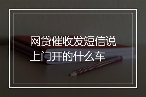 网贷催收发短信说上门开的什么车