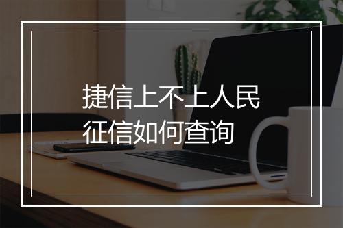 捷信上不上人民征信如何查询