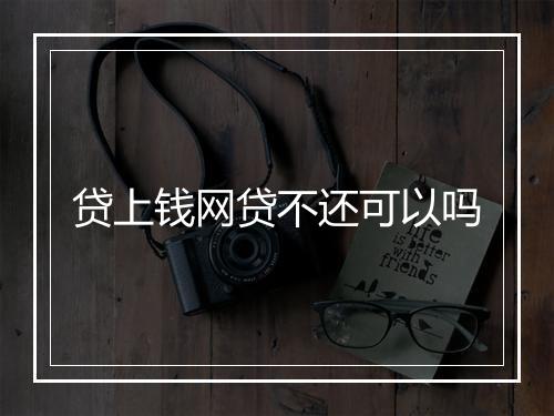 贷上钱网贷不还可以吗
