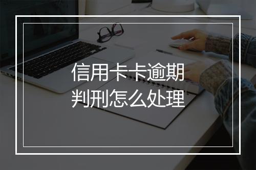 信用卡卡逾期判刑怎么处理