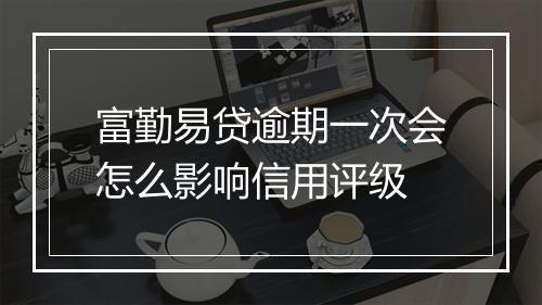 富勤易贷逾期一次会怎么影响信用评级