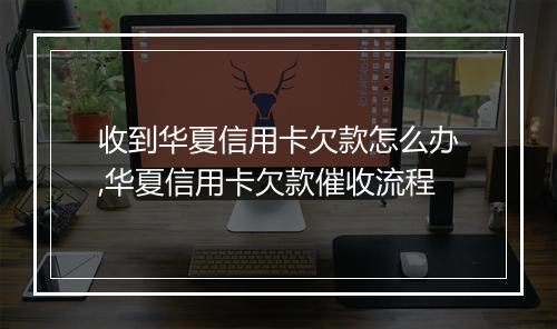 收到华夏信用卡欠款怎么办,华夏信用卡欠款催收流程