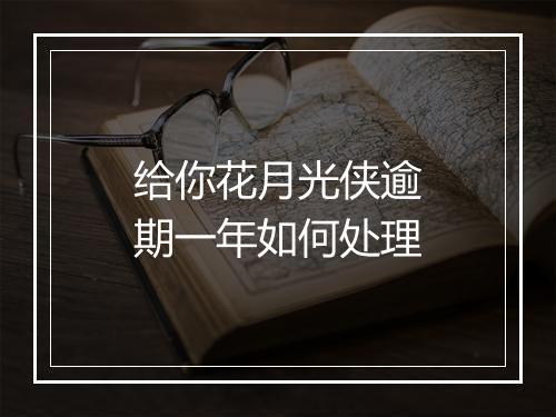 给你花月光侠逾期一年如何处理