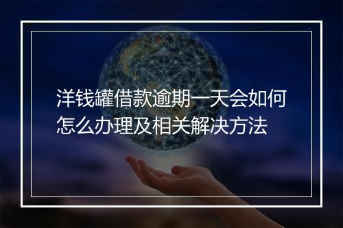 洋钱罐借款逾期一天会如何怎么办理及相关解决方法
