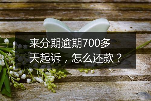 来分期逾期700多天起诉，怎么还款？