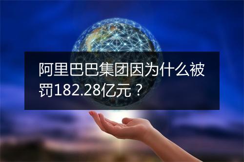 阿里巴巴集团因为什么被罚182.28亿元？