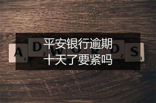 平安银行逾期十天了要紧吗
