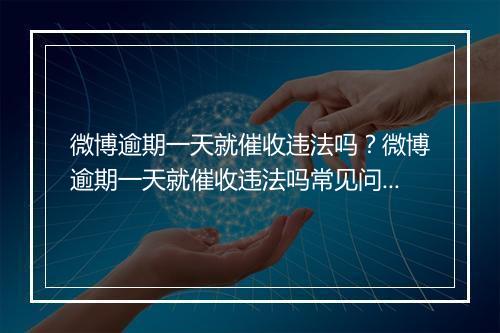 微博逾期一天就催收违法吗？微博逾期一天就催收违法吗常见问题解答