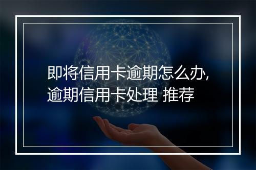即将信用卡逾期怎么办,逾期信用卡处理 推荐