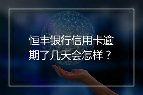 恒丰银行信用卡逾期了几天会怎样？