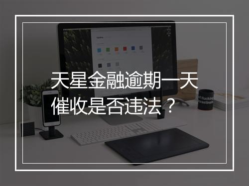天星金融逾期一天催收是否违法？
