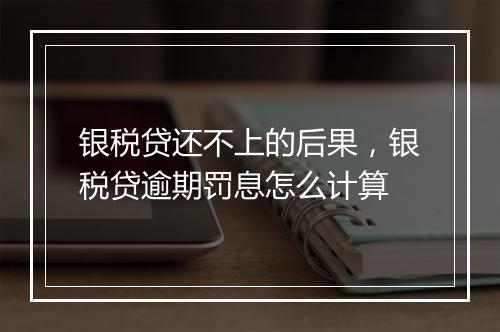 银税贷还不上的后果，银税贷逾期罚息怎么计算