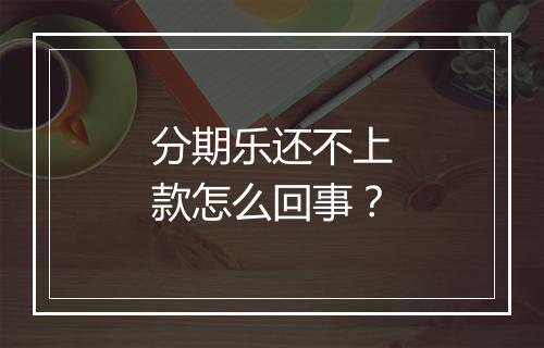 分期乐还不上款怎么回事？
