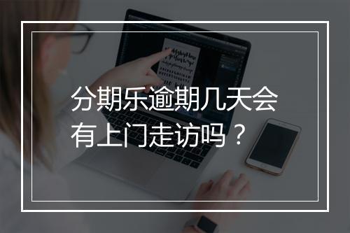 分期乐逾期几天会有上门走访吗？